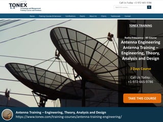TONEX TRAINING
Radio Frequency - RF Course
Antenna Engineering
Antenna Training –
Engineering, Theory,
Analysis and Design
3 Days Course
Call Us Today:
+1-972-665-9786
TAKE THIS COURSE
Antenna Training – Engineering, Theory, Analysis and Design
https://www.tonex.com/training-courses/antenna-training-engineering/
 