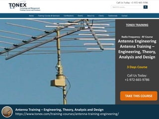 TONEX TRAINING
Radio Frequency - RF Course
Antenna Engineering
Antenna Training –
Engineering, Theory,
Analysis and Design
3 Days Course
Call Us Today:
+1-972-665-9786
TAKE THIS COURSE
Antenna Training – Engineering, Theory, Analysis and Design
https://www.tonex.com/training-courses/antenna-training-engineering/
 