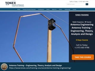 TONEX TRAINING
Radio Frequency - RF Course
Antenna Engineering
Antenna Training –
Engineering, Theory,
Analysis and Design
3 Days Course
Call Us Today:
+1-972-665-9786
TAKE THIS COURSE
Antenna Training – Engineering, Theory, Analysis and Design
https://www.tonex.com/training-courses/antenna-training-engineering/
 