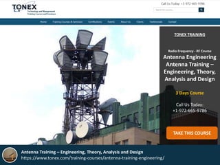 TONEX TRAINING
Radio Frequency - RF Course
Antenna Engineering
Antenna Training –
Engineering, Theory,
Analysis and Design
3 Days Course
Call Us Today:
+1-972-665-9786
TAKE THIS COURSE
Antenna Training – Engineering, Theory, Analysis and Design
https://www.tonex.com/training-courses/antenna-training-engineering/
 