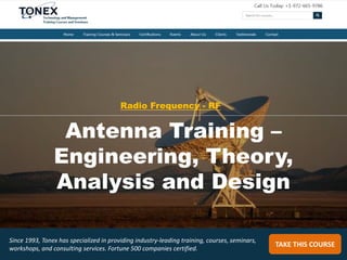TAKE THIS COURSE
Since 1993, Tonex has specialized in providing industry-leading training, courses, seminars,
workshops, and consulting services. Fortune 500 companies certified.
Antenna Training –
Engineering, Theory,
Analysis and Design
Radio Frequency - RF
 