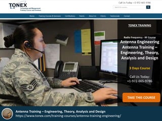 TONEX TRAINING
Radio Frequency - RF Course
Antenna Engineering
Antenna Training –
Engineering, Theory,
Analysis and Design
3 Days Course
Call Us Today:
+1-972-665-9786
TAKE THIS COURSE
Antenna Training – Engineering, Theory, Analysis and Design
https://www.tonex.com/training-courses/antenna-training-engineering/
 