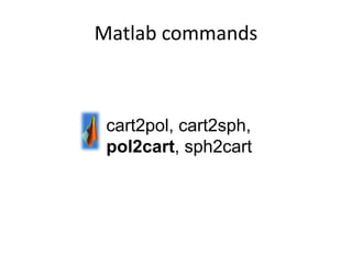 Matlab commands
cart2pol, cart2sph,
pol2cart, sph2cart
 