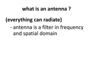 what is an antenna ?
(everything can radiate)
- antenna is a filter in frequency
and spatial domain
 