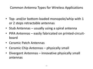 Common Antenna Types for Wireless Applications
• Top- and/or bottom-loaded monopole/whip with 1
or 2 steps retractable antennas
• Stub Antennas – usually using a spiral antenna
• PIFA Antennas – easily fabricated on printed-circuit-
board
• Ceramic Patch Antennas
• Ceramic Chip Antennas – physically small
• Divergent Antennas – innovative physically small
antennas
49
 