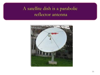 56
A satellite dish is a parabolic
reflector antenna
 