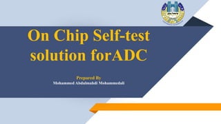On Chip Self-test
solution forADC
Prepared By
Mohammed Abdulmahdi Mohammedali
 