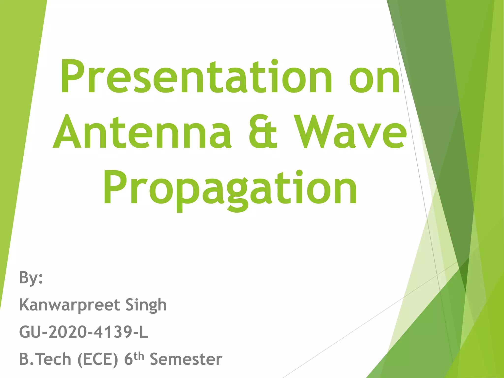 Presentation on
Antenna & Wave
Propagation
By:
Kanwarpreet Singh
GU-2020-4139-L
B.Tech (ECE) 6th Semester
 