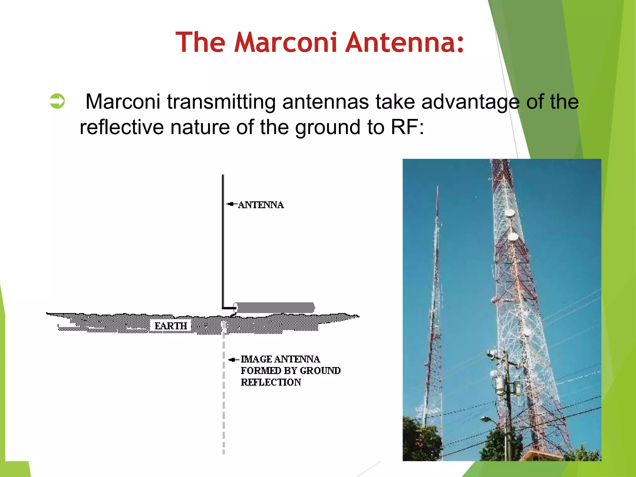 The Marconi Antenna:
 Marconi transmitting antennas take advantage of the
reflective nature of the ground to RF:
 
