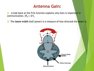 Antenna Gain:
 A look back at the Friis function explains why Gain is important in
communication. (PR  G2).
 The beam width (half power) is a measure of how directed the beam is.
 