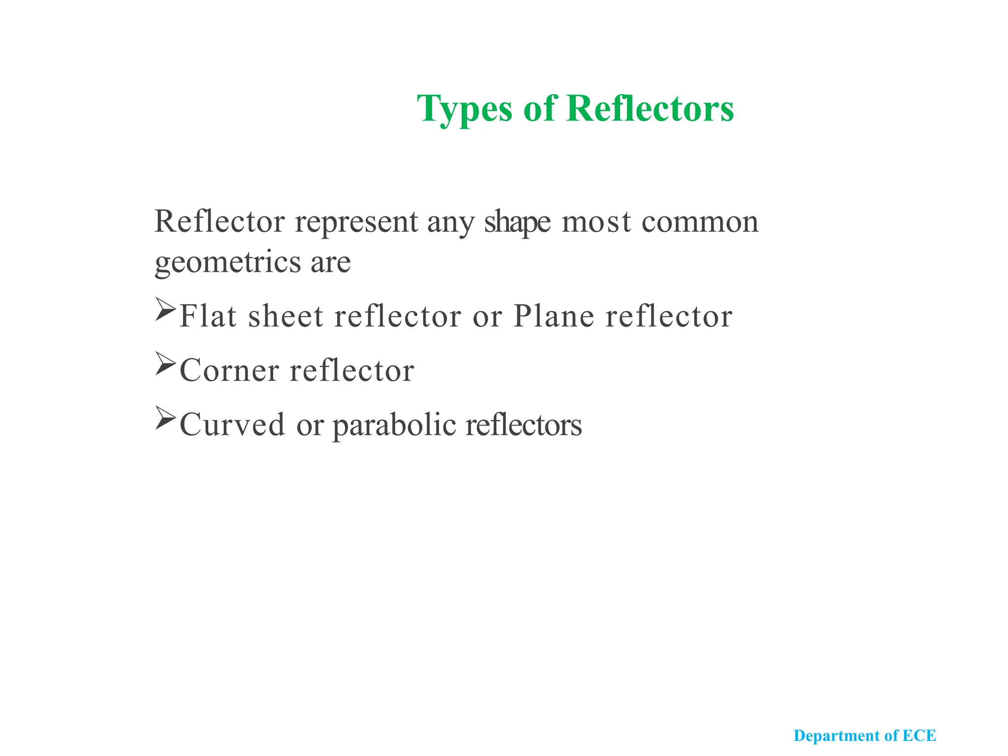 Types of Reflectors
Reflector represent any shape most common
geometrics are
Flat sheet reflector or Plane reflector
Corner reflector
Curved or parabolic reflectors
Department of ECE
 