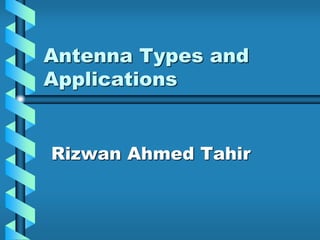 Antenna Types and
Applications
Rizwan Ahmed Tahir
 