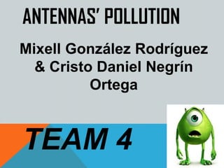 ANTENNAS’ POLLUTION
Mixell González Rodríguez
  & Cristo Daniel Negrín
          Ortega



TEAM 4
 
