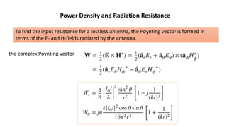 Power Density and Radiation Resistance
the complex Poynting vector
To find the input resistance for a lossless antenna, the Poynting vector is formed in
terms of the E- and H-fields radiated by the antenna.
 