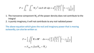 1. The transverse component W𝜃 of the power density does not contribute to the
integral
2. is purely imaginary, it will not contribute to any real radiated power
The above equation which gives the real and imaginary power that is moving
outwardly, can also be written as
 