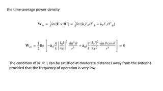 the time-average power density
The condition of kr ≪ 1 can be satisfied at moderate distances away from the antenna
provided that the frequency of operation is very low.
 