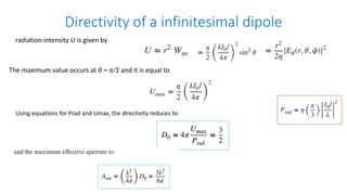 Directivity of a infinitesimal dipole
radiation intensity U is given by
The maximum value occurs at 𝜃 = 𝜋∕2 and it is equal to
Using equations for Prad and Umax, the directivity reduces to
 