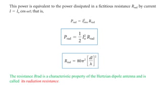 The resistance Rrad is a characteristic property of the Hertzian dipole antenna and is
called its radiation resistance.
 