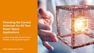 EVERY CONNECTION COUNTS
Choosing the Correct
Antennas for All Your
Smart Space
Applications
Leading Technology, Broad Product
Portfolio, & Strong Global Support
 