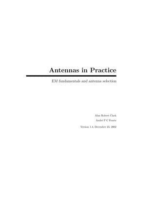 Antennas in Practice
EM fundamentals and antenna selection
Alan Robert Clark
Andr´e P C Fourie
Version 1.4, December 23, 2002
 