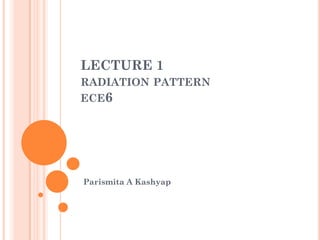 LECTURE 1
RADIATION PATTERN
ECE6
Parismita A Kashyap
 