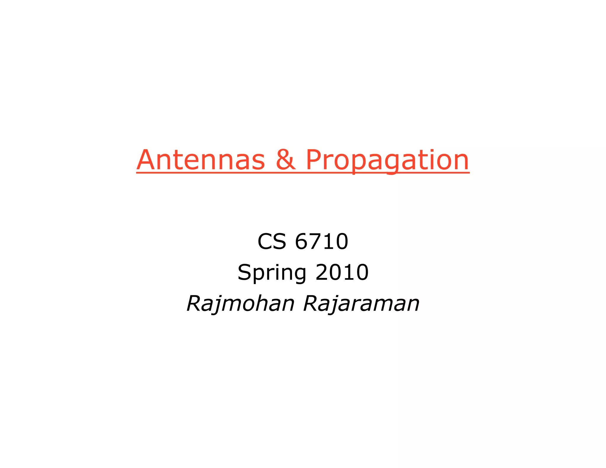 Antennas & Propagation
CS 6710
Spring 2010
Rajmohan Rajaraman
 