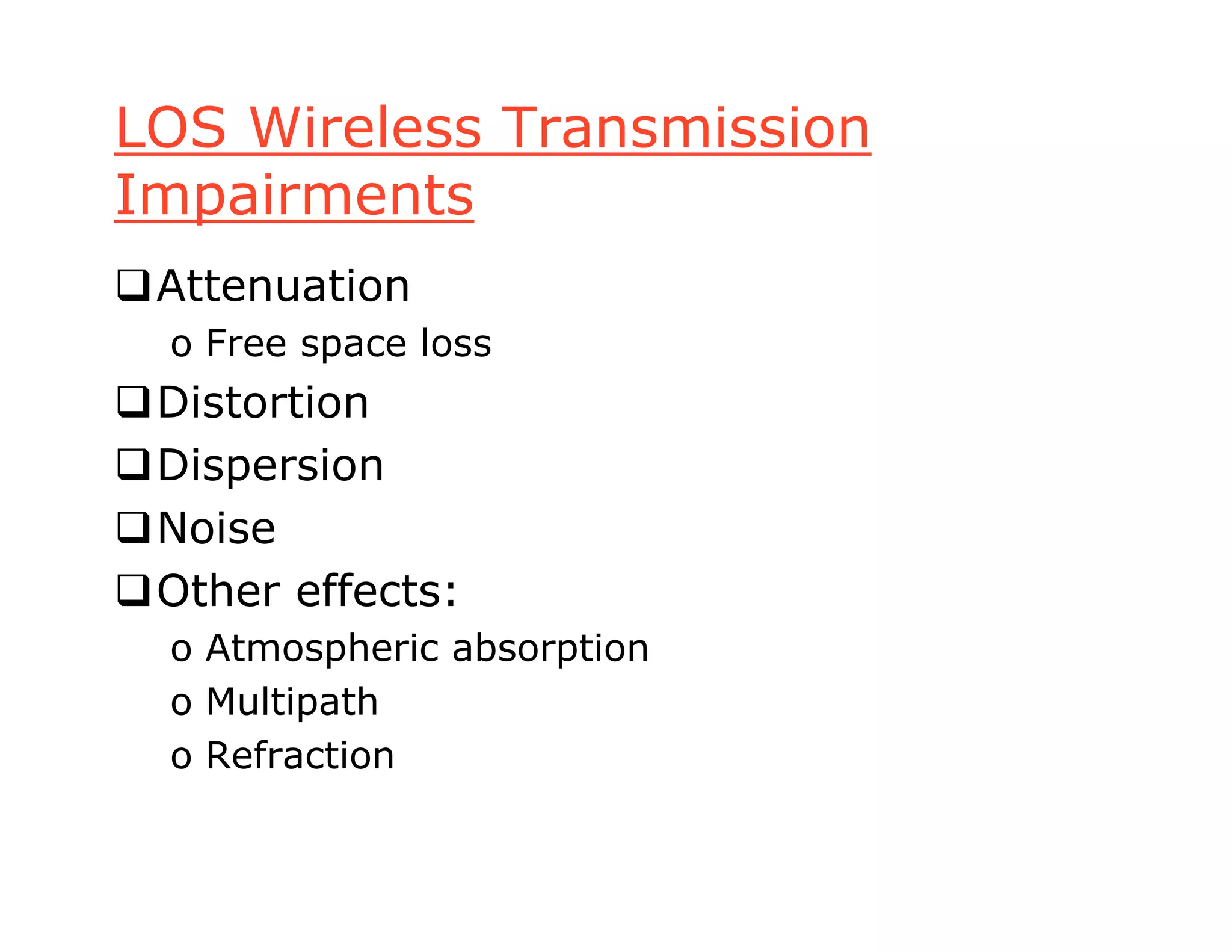 LOS Wireless Transmission
Impairments
Attenuation
o Free space loss
Distortion
Dispersion
Noise
Other effects:
o Atmospheric absorption
o Multipath
o Refraction
 