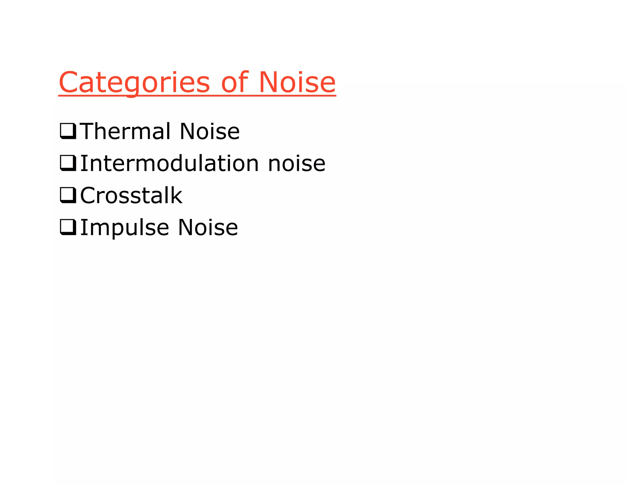 Categories of Noise
Thermal Noise
Intermodulation noise
Crosstalk
Impulse Noise
 