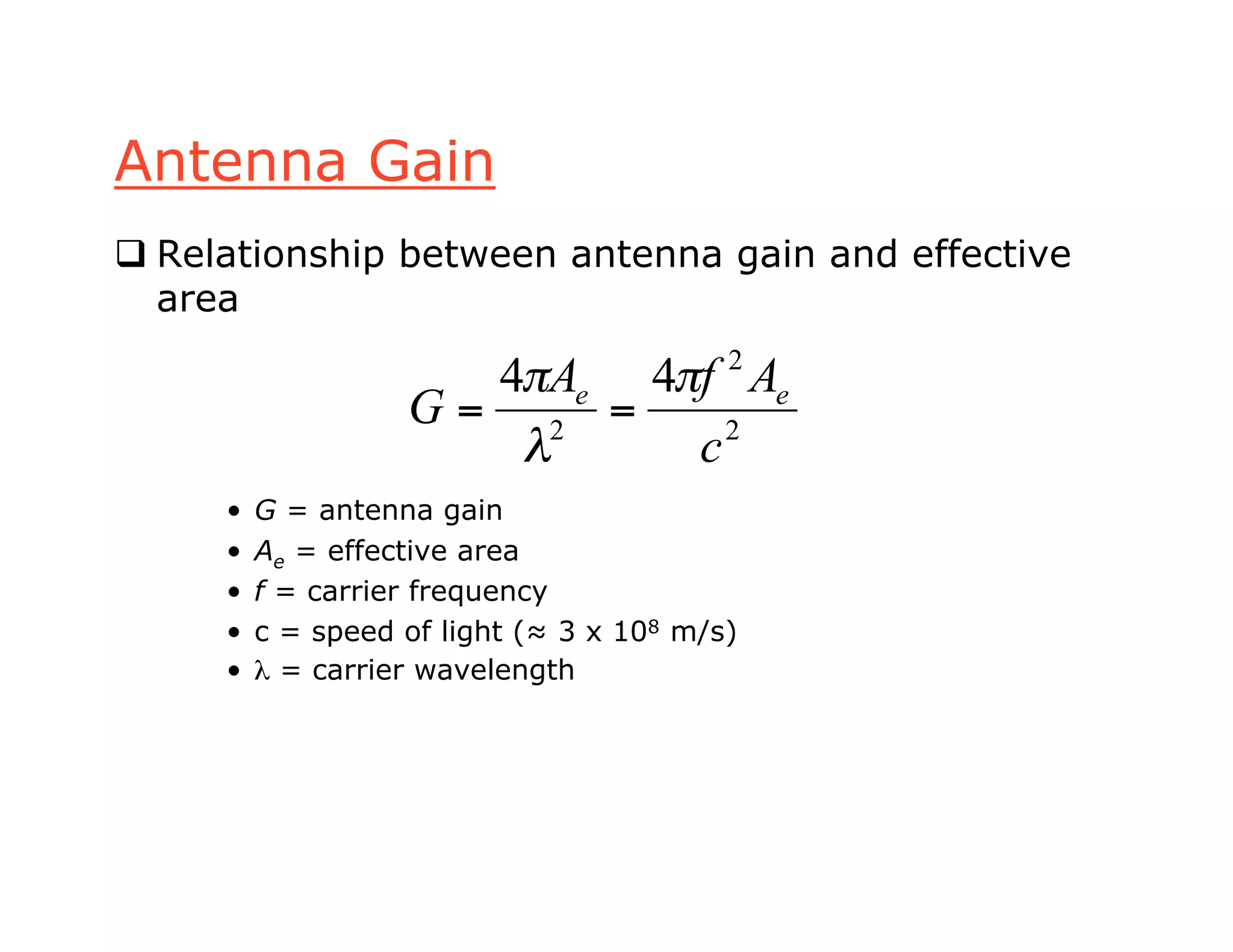 Antenna Gain
 Relationship between antenna gain and effective
area
• G = antenna gain
• Ae = effective area
• f = carrier frequency
• c = speed of light (≈ 3 x 108 m/s)
• λ = carrier wavelength
2
2
2
44
c
AfA
G ee !
"
!
==
 