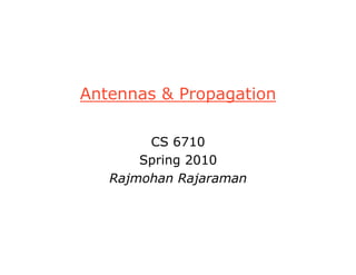Antennas & Propagation
CS 6710
Spring 2010
Rajmohan Rajaraman
 