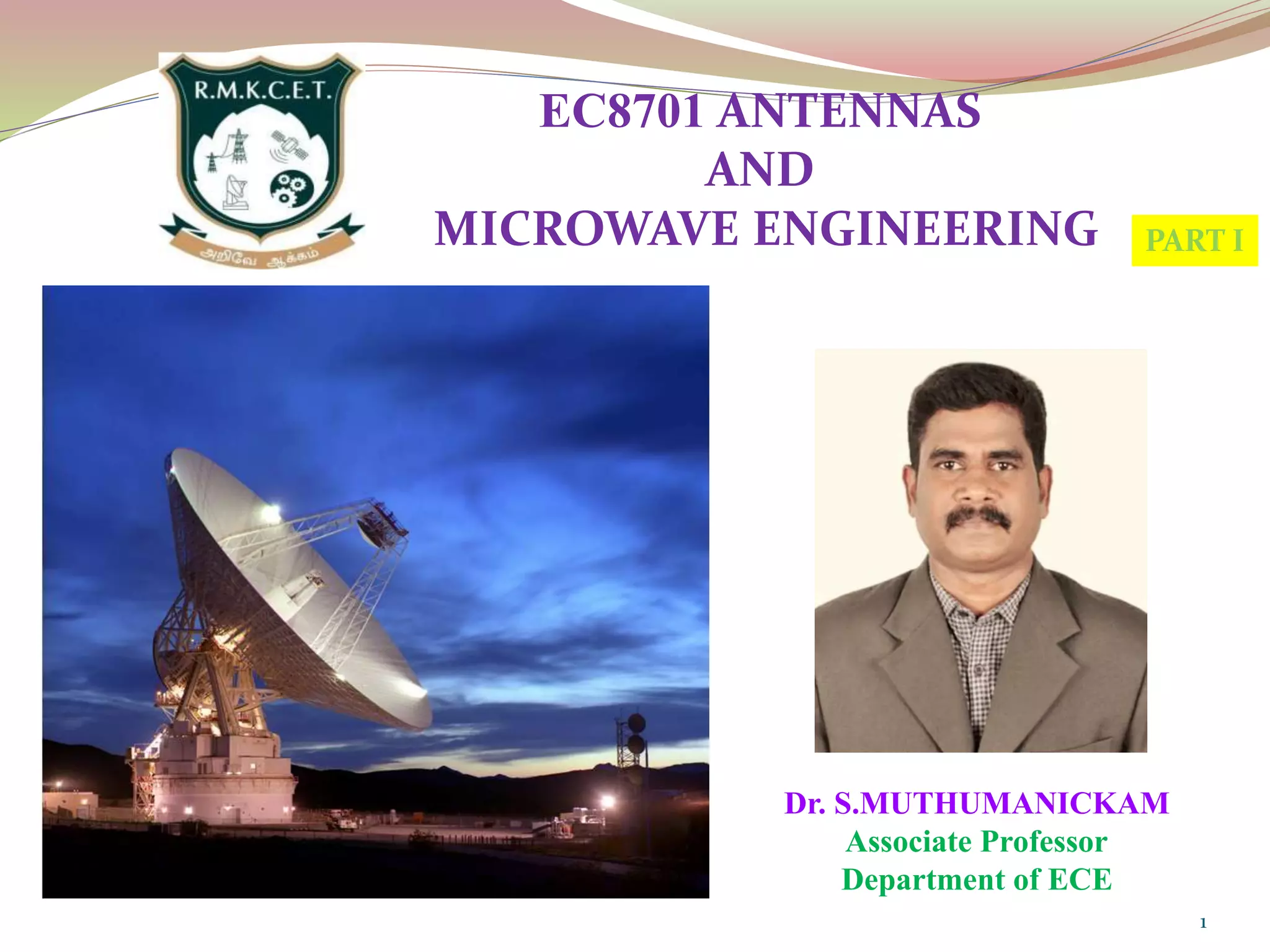 Dr. S.MUTHUMANICKAM
Associate Professor
Department of ECE
1
EC8701 ANTENNAS
AND
MICROWAVE ENGINEERING PART I
 