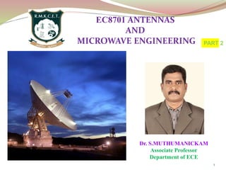 Dr. S.MUTHUMANICKAM
Associate Professor
Department of ECE
1
EC8701 ANTENNAS
AND
MICROWAVE ENGINEERING PART 2
 