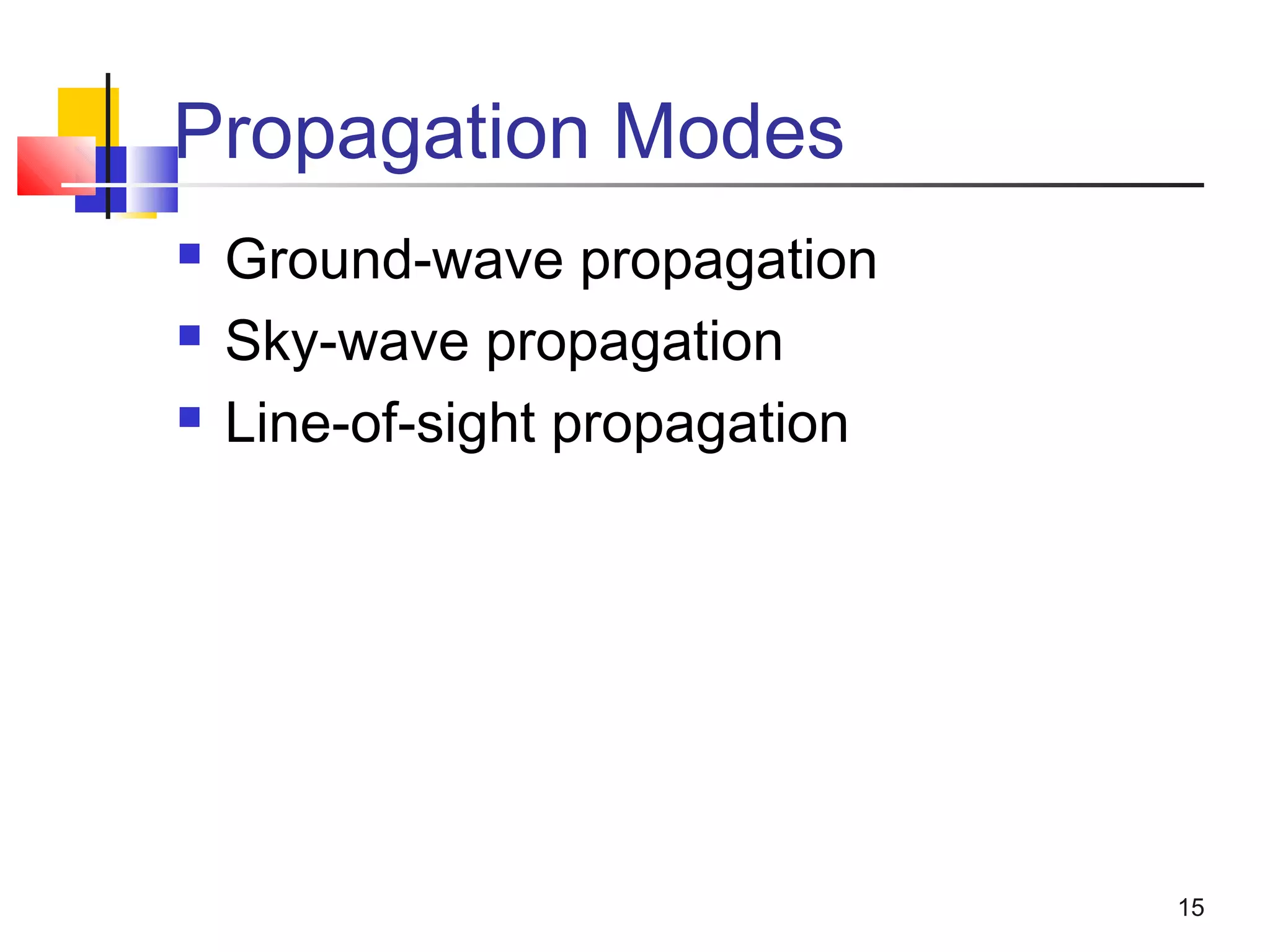 15
Propagation Modes
 Ground-wave propagation
 Sky-wave propagation
 Line-of-sight propagation
 