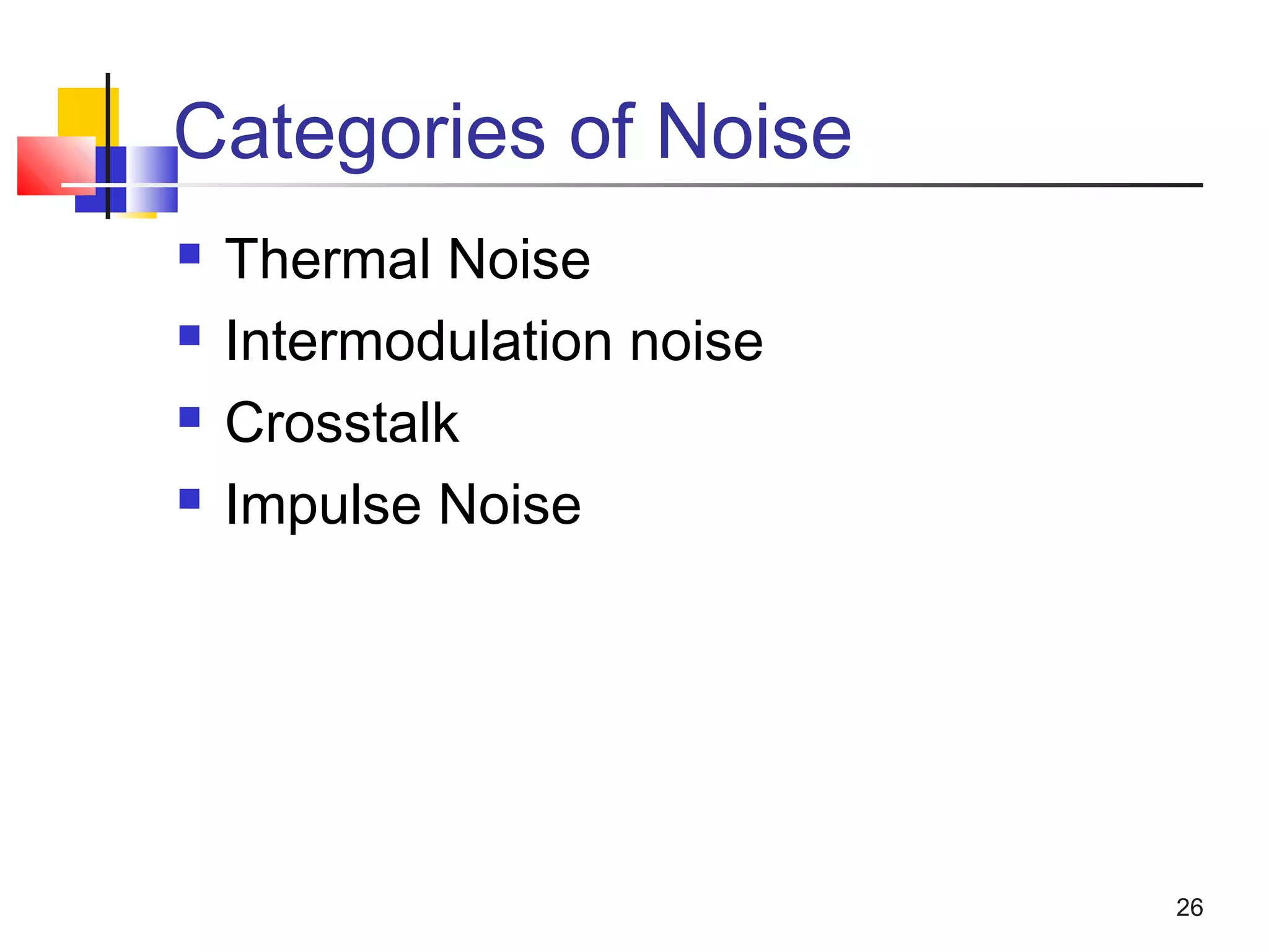 26
Categories of Noise
 Thermal Noise
 Intermodulation noise
 Crosstalk
 Impulse Noise
 