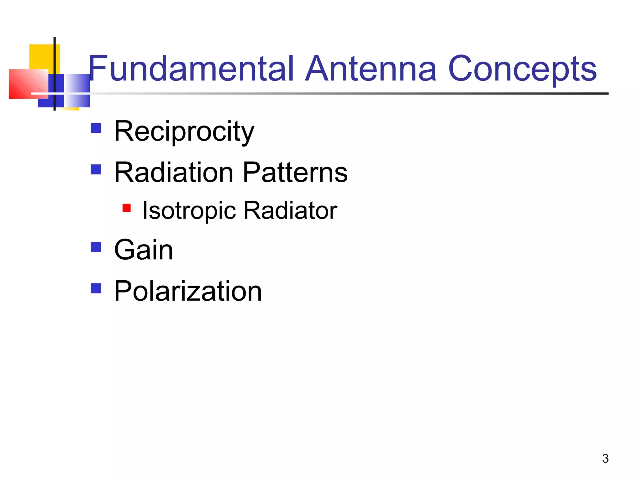 3
Fundamental Antenna Concepts
 Reciprocity
 Radiation Patterns
 Isotropic Radiator
 Gain
 Polarization
 