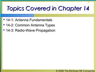 3


  Topics Covered in Chapter 14
 14-1: Antenna Fundamentals
 14-2: Common Antenna Types
 14-3: Radio-Wave Propagation




                                 © 2008 The McGraw-Hill Companies
 