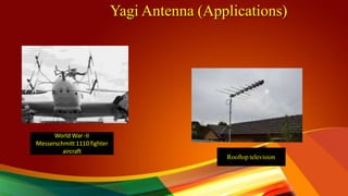 Yagi Antenna (Applications)
World War -II
Messerschmitt 1110 fighter
aircraft
Rooftop television
 