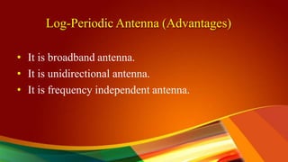 Log-Periodic Antenna (Advantages)
• It is broadband antenna.
• It is unidirectional antenna.
• It is frequency independent antenna.
 