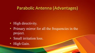 Parabolic Antenna (Advantages)
• High directivity.
• Primary mirror for all the frequencies in the
project.
• Small irritation loss.
• High Gain.
 