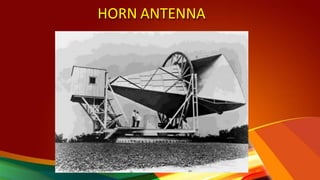 HORN ANTENNA
• Constructed by Indian radio researcher
Jagadish Chandra Bose in 1897.
• Transmit radio waves from a wavegui...