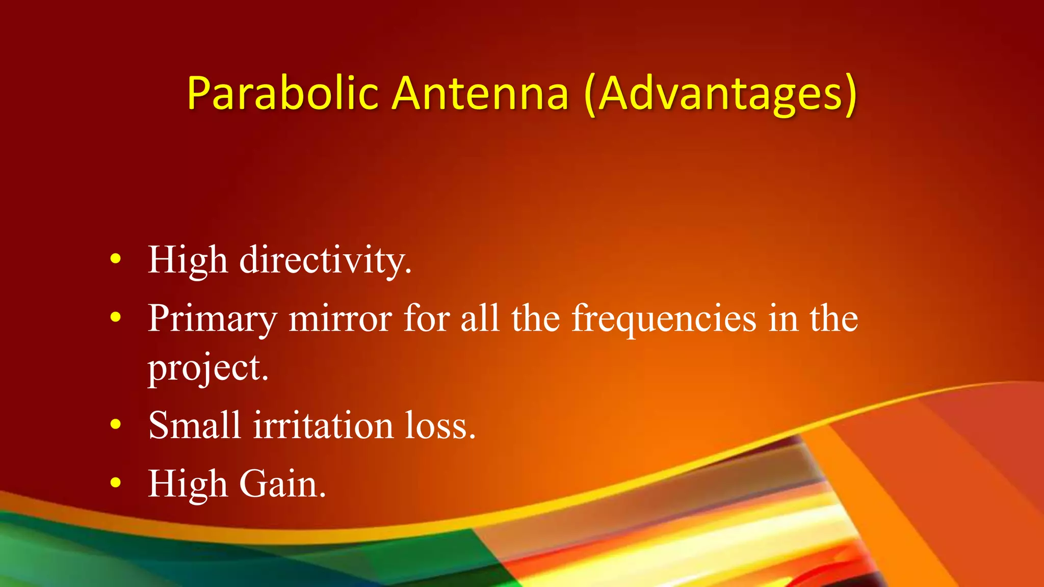 Parabolic Antenna (Advantages)
• High directivity.
• Primary mirror for all the frequencies in the
project.
• Small irritation loss.
• High Gain.
 