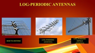 LOG-PERIODIC ANTENNAS
BOW TIE ANTENNA
LOG-PERIODIC
ANTENNA
LOG-PERIODIC
DIPOLE
ANTENNA
 