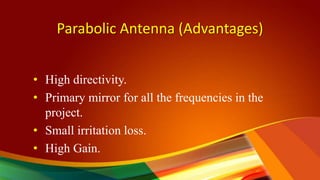 Parabolic Antenna (Advantages)
• High directivity.
• Primary mirror for all the frequencies in the
project.
• Small irritation loss.
• High Gain.
 