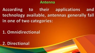 Antenna
According to their applications and
technology available, antennas generally fall
in one of two categories:
1. Omnidirectional
2. Directional
 