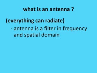what is an antenna ?
(everything can radiate)
- antenna is a filter in frequency
and spatial domain
 