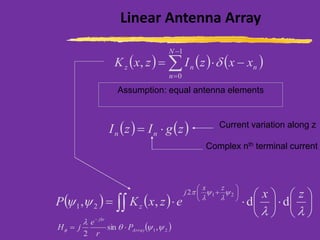 Linear Antenna Array
Assumption: equal antenna elements
Current variation along z
( ) ( ) ( )
−
=
−=
1
0
,
N
n
nnz xxzIzxK 
( ) ( )zgIzI nn =
Complex nth terminal current
( ) ( ) 











=






+






 zx
ezxKP
zx
j
z dd,,
212
21
( )21,sin
2


 Array
jkr
P
r
e
jH =
−
 