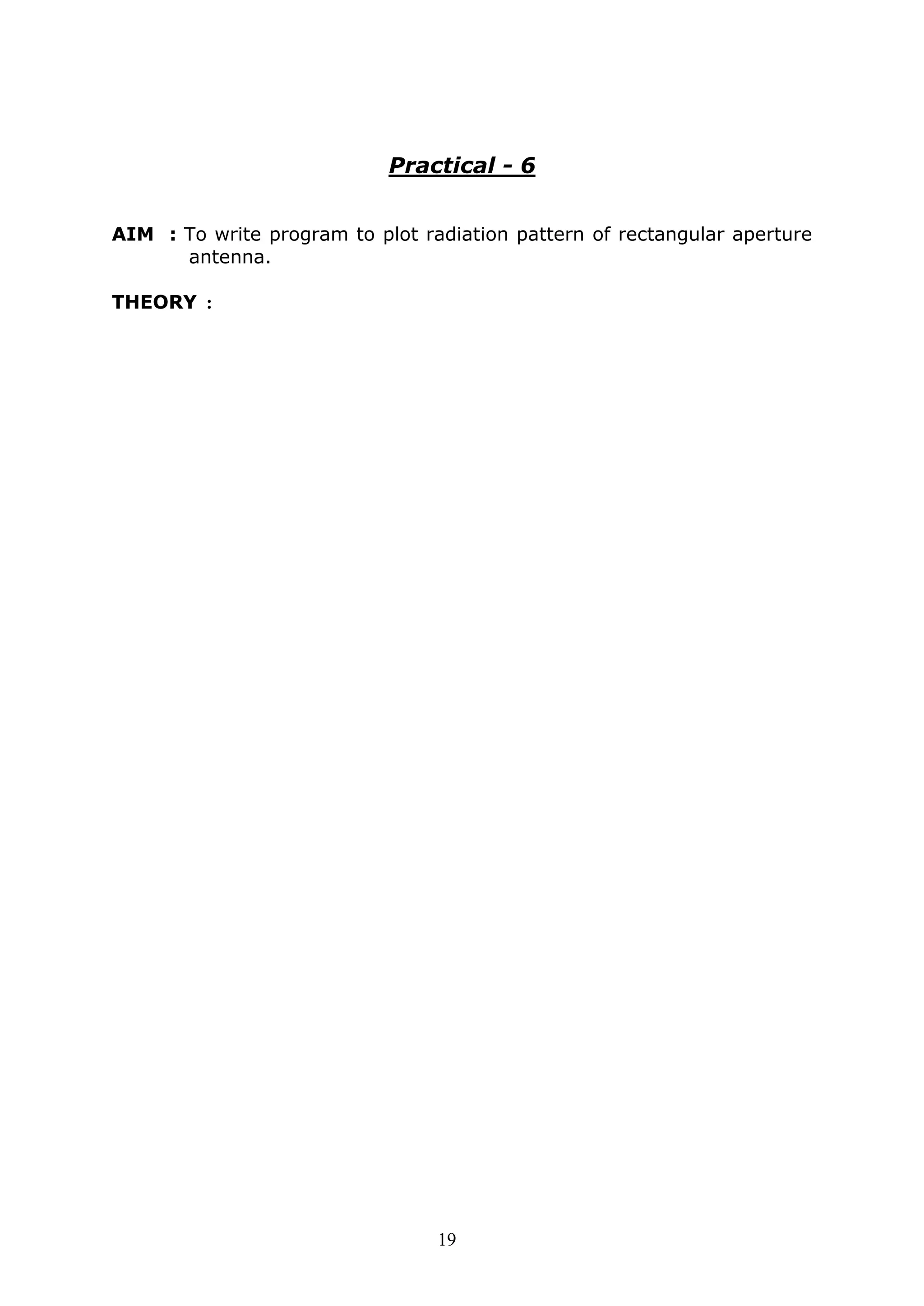 19
Practical - 6
AIM : To write program to plot radiation pattern of rectangular aperture
antenna.
THEORY :
 