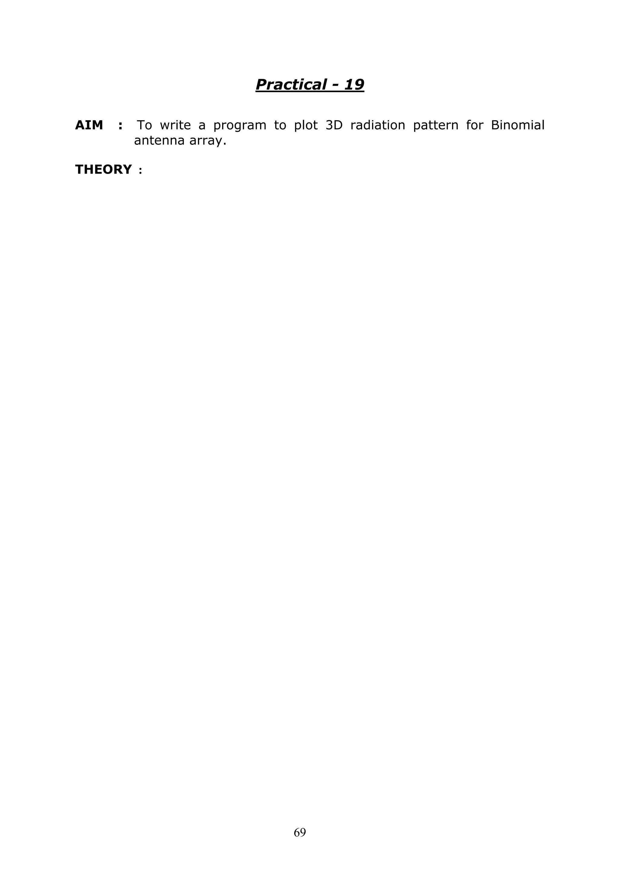 69
Practical - 19
AIM : To write a program to plot 3D radiation pattern for Binomial
antenna array.
THEORY :
 