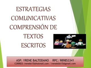 ESTRATEGIAS
COMUNICATIVAS
COMPRENSIÓN DE
TEXTOS
ESCRITOS
ASP: YRENE BALTODANO RPC: 989853341
CORREO: irenebt15@hotmail.com / irenebtbt15@gmail.com
 