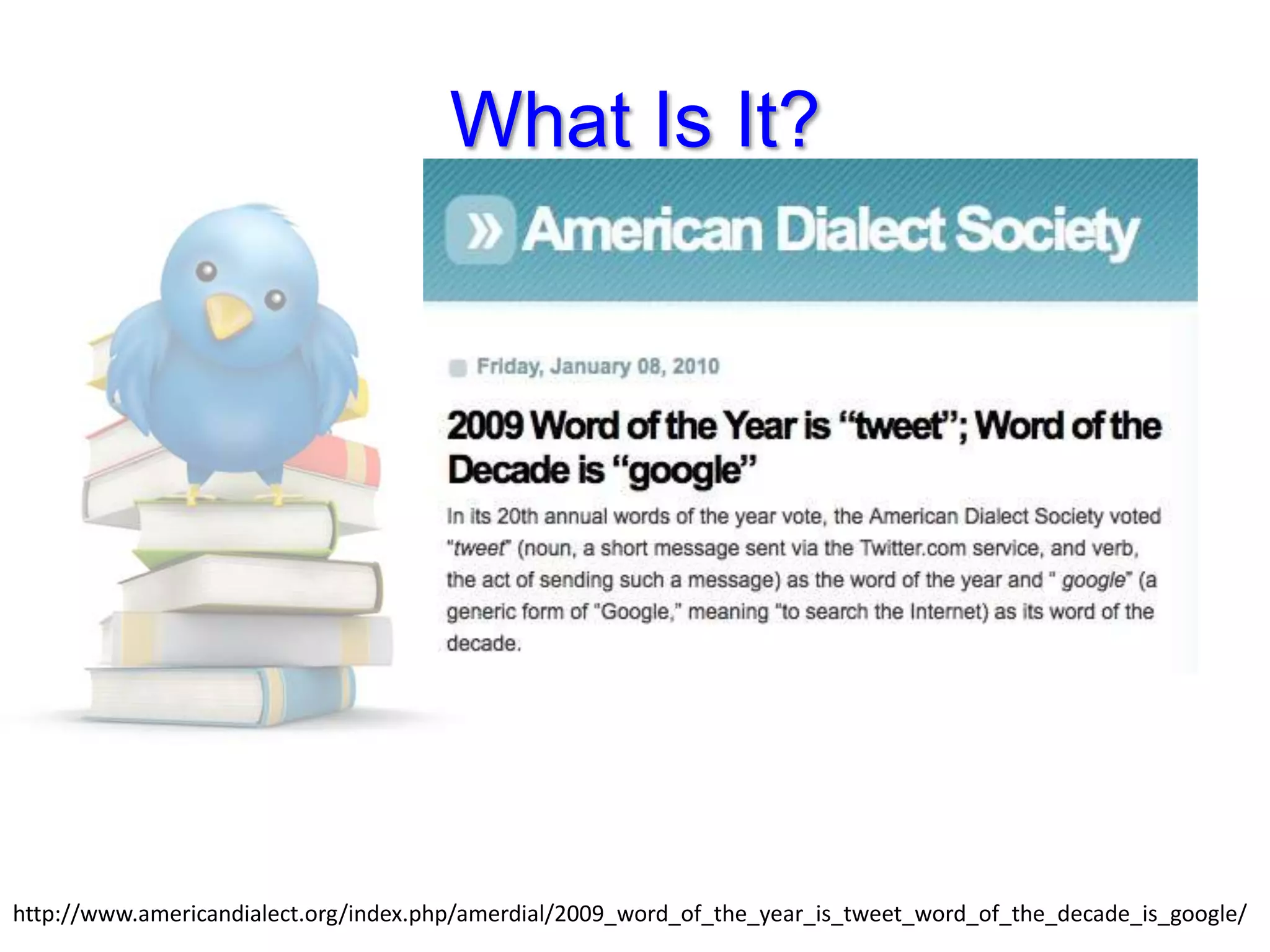 What Is It?http://www.americandialect.org/index.php/amerdial/2009_word_of_the_year_is_tweet_word_of_the_decade_is_google/